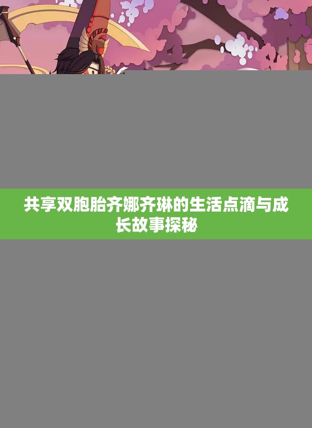 共享双胞胎齐娜齐琳的生活点滴与成长故事探秘