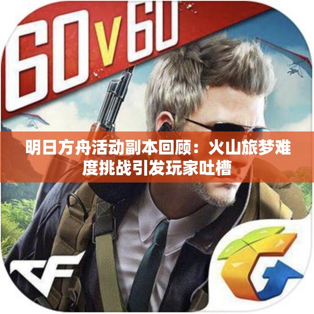 明日方舟活动副本回顾：火山旅梦难度挑战引发玩家吐槽