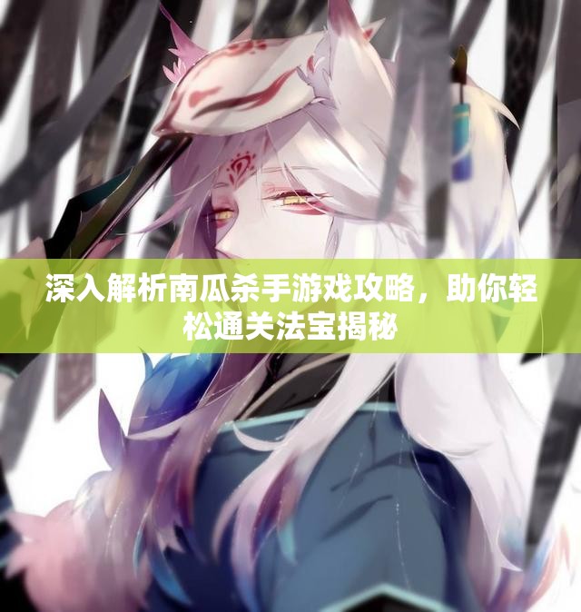 深入解析南瓜杀手游戏攻略，助你轻松通关法宝揭秘