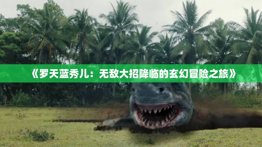 《罗天蓝秀儿：无敌大招降临的玄幻冒险之旅》