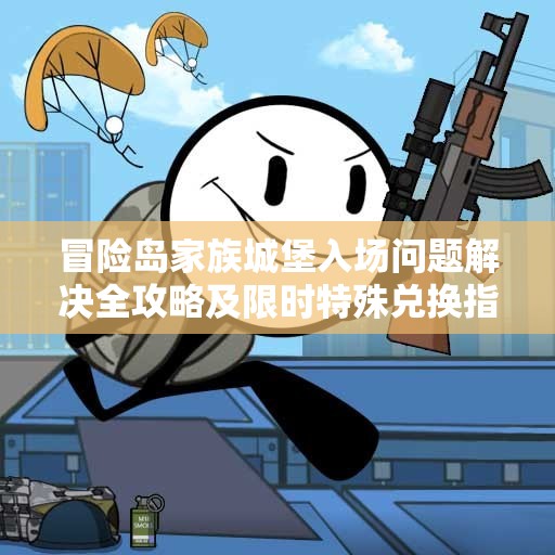 冒险岛家族城堡入场问题解决全攻略及限时特殊兑换指南
