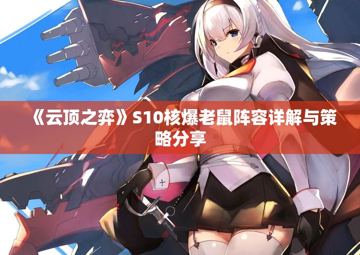 《云顶之弈》S10核爆老鼠阵容详解与策略分享