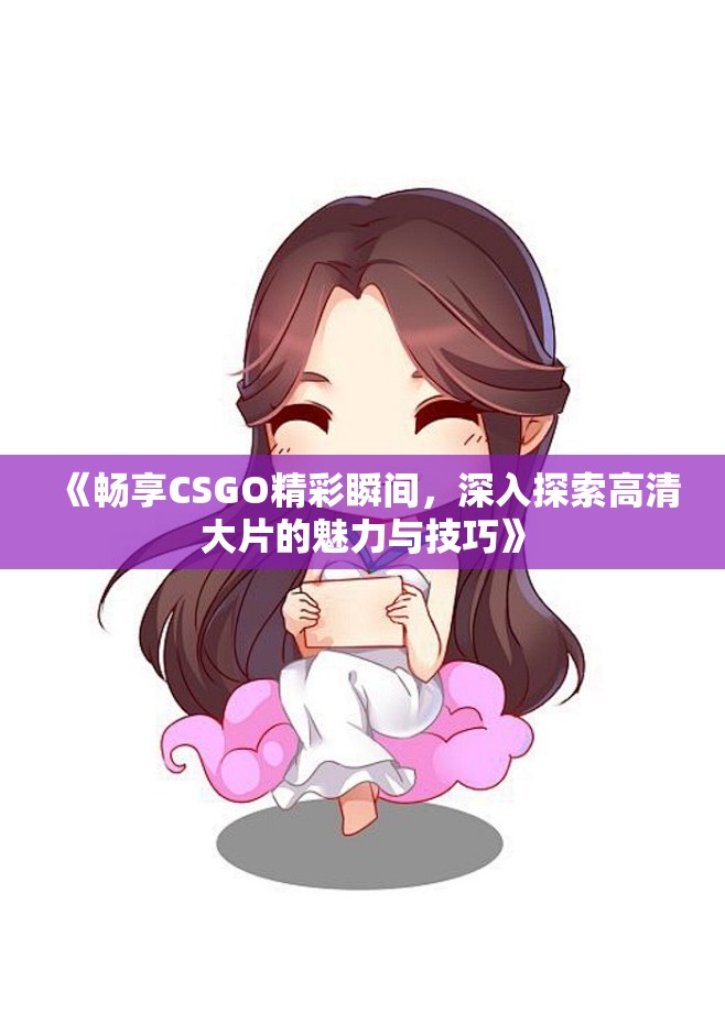 《畅享CSGO精彩瞬间，深入探索高清大片的魅力与技巧》
