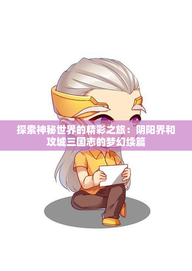 探索神秘世界的精彩之旅：阴阳界和攻城三国志的梦幻续篇