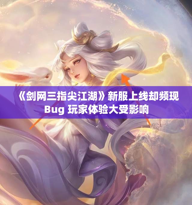 《剑网三指尖江湖》新服上线却频现Bug 玩家体验大受影响