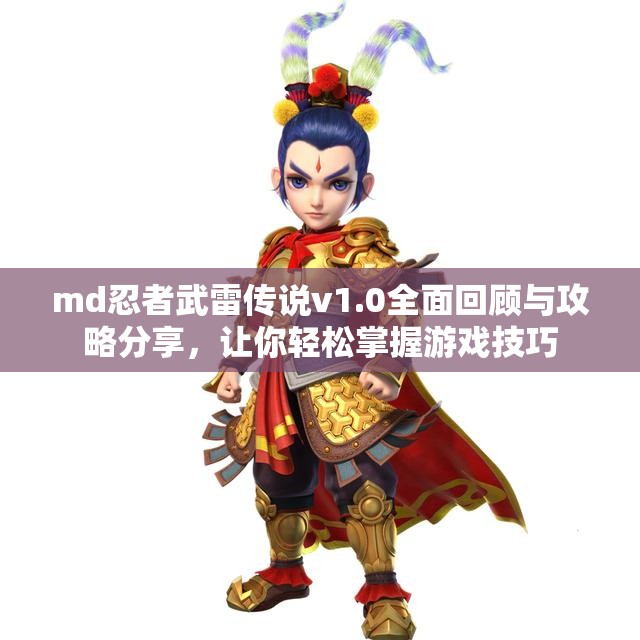 md忍者武雷传说v1.0全面回顾与攻略分享，让你轻松掌握游戏技巧