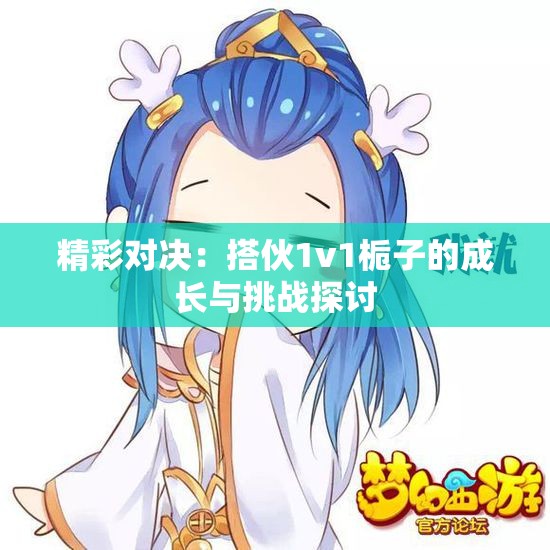 精彩对决：搭伙1v1栀子的成长与挑战探讨