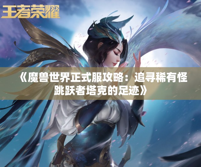 《魔兽世界正式服攻略：追寻稀有怪跳跃者塔克的足迹》