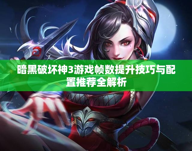 暗黑破坏神3游戏帧数提升技巧与配置推荐全解析