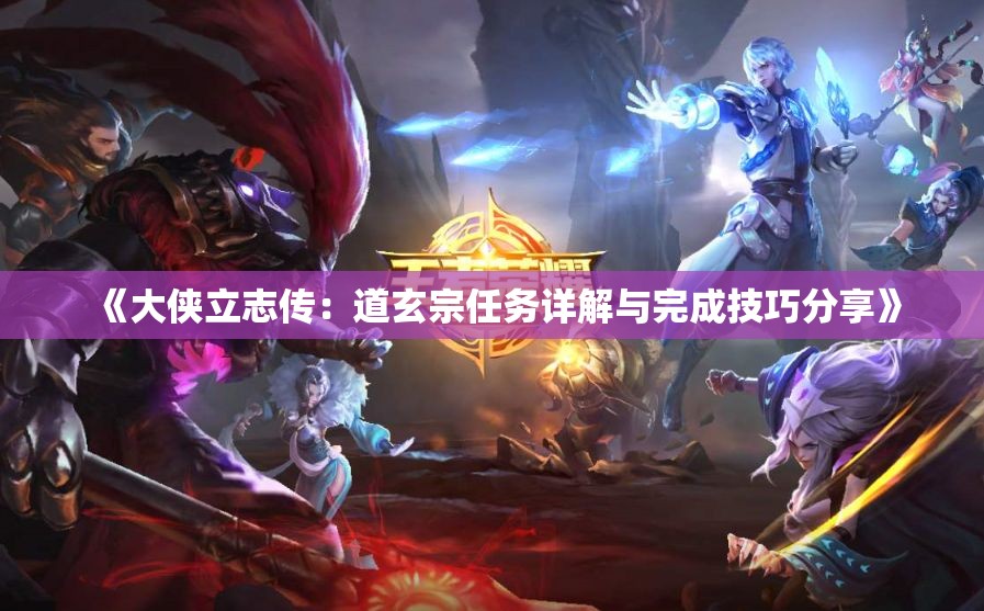 《大侠立志传：道玄宗任务详解与完成技巧分享》