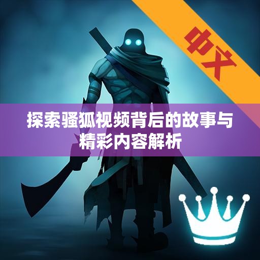 探索骚狐视频背后的故事与精彩内容解析