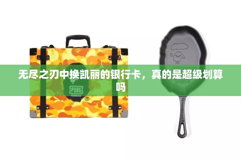 无尽之刃中换凯丽的银行卡，真的是超级划算吗