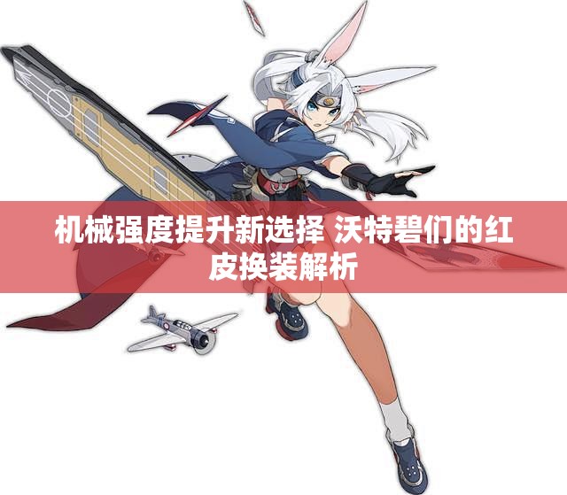 机械强度提升新选择 沃特碧们的红皮换装解析