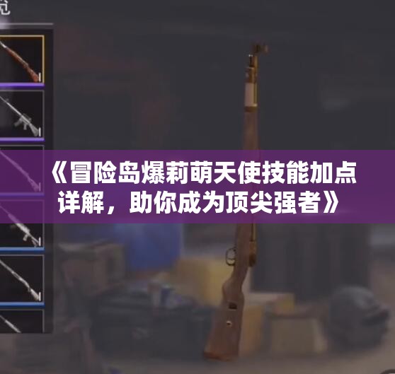 《冒险岛爆莉萌天使技能加点详解，助你成为顶尖强者》