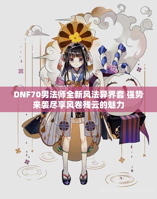 DNF70男法师全新风法异界套 强势来袭尽享风卷残云的魅力