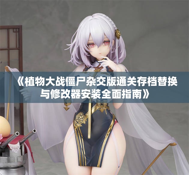 《植物大战僵尸杂交版通关存档替换与修改器安装全面指南》