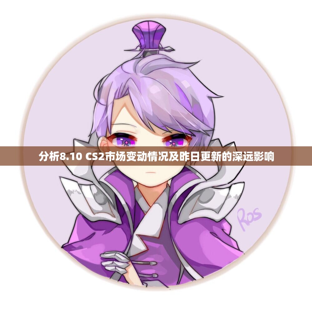 分析8.10 CS2市场变动情况及昨日更新的深远影响