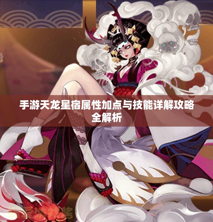 手游天龙星宿属性加点与技能详解攻略全解析