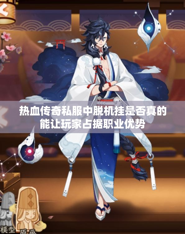 热血传奇私服中脱机挂是否真的能让玩家占据职业优势