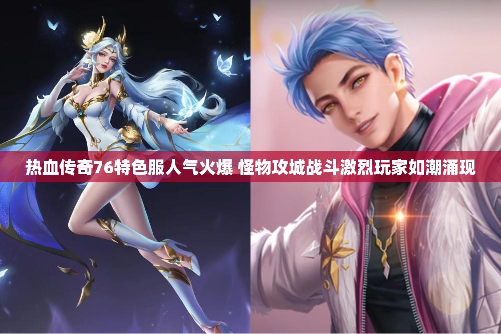 热血传奇76特色服人气火爆 怪物攻城战斗激烈玩家如潮涌现