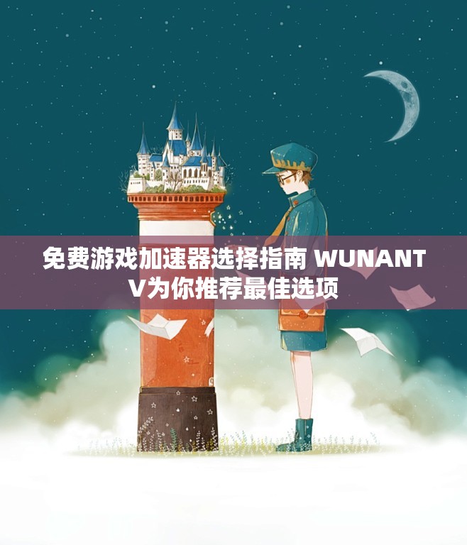免费游戏加速器选择指南 WUNANTV为你推荐最佳选项