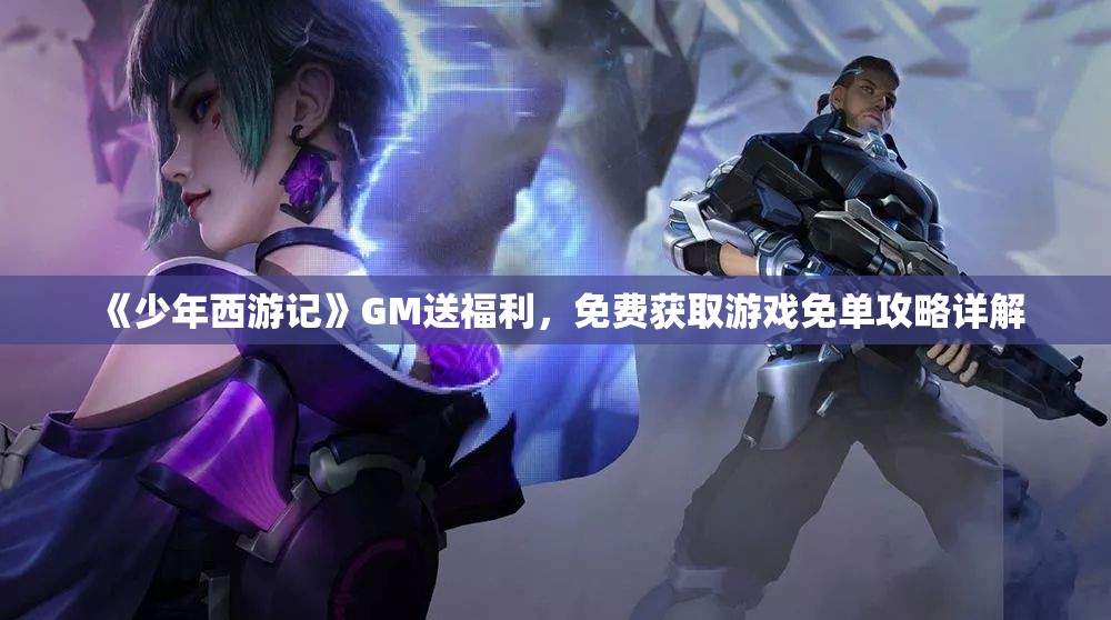 《少年西游记》GM送福利，免费获取游戏免单攻略详解