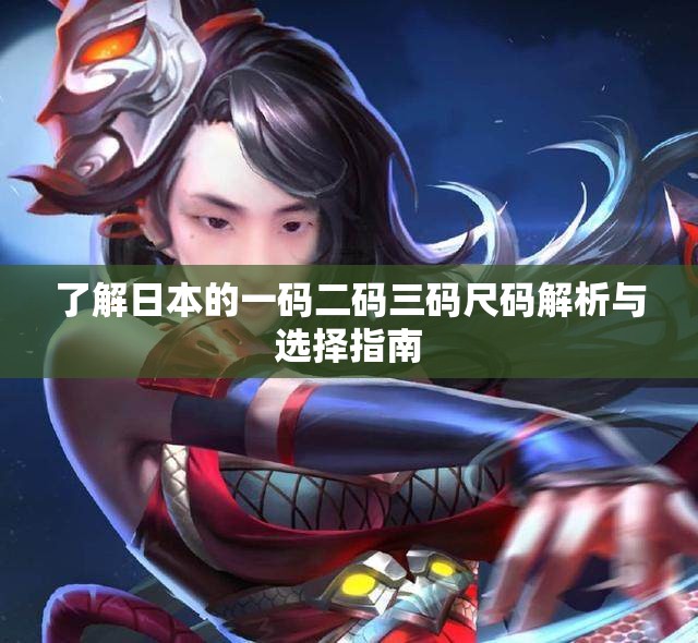 了解日本的一码二码三码尺码解析与选择指南