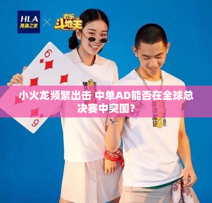 小火龙频繁出击 中单AD能否在全球总决赛中突围？