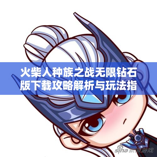 火柴人种族之战无限钻石版下载攻略解析与玩法指南