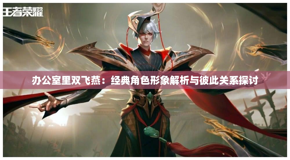 办公室里双飞燕：经典角色形象解析与彼此关系探讨