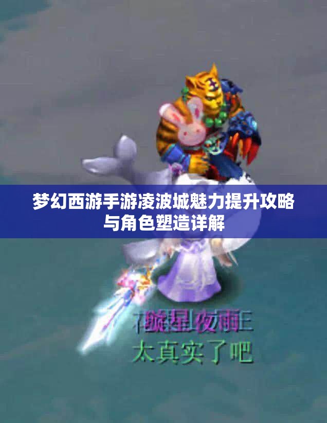 梦幻西游手游凌波城魅力提升攻略与角色塑造详解