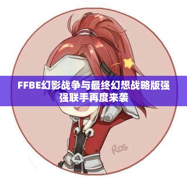 FFBE幻影战争与最终幻想战略版强强联手再度来袭