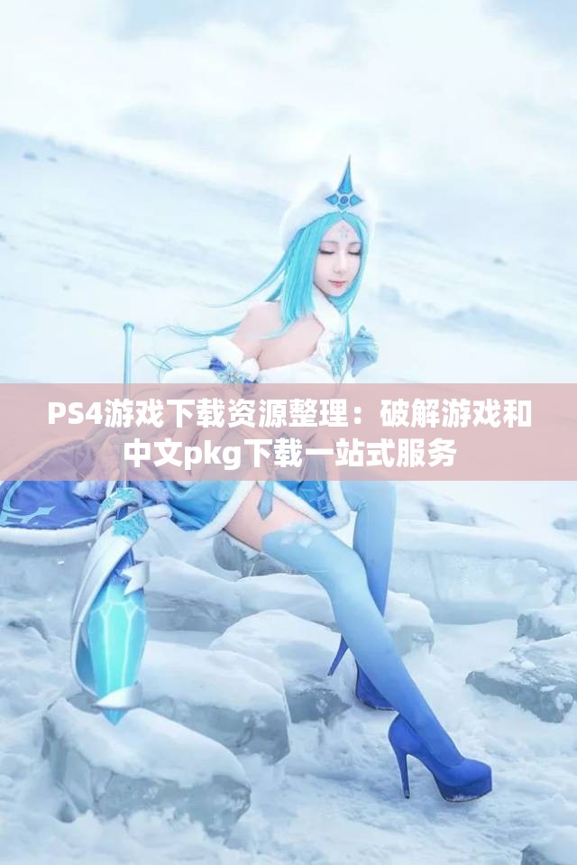 PS4游戏下载资源整理：破解游戏和中文pkg下载一站式服务