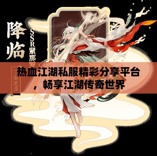 热血江湖私服精彩分享平台，畅享江湖传奇世界