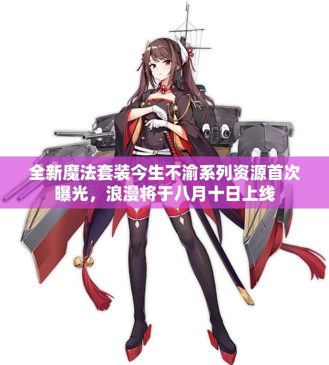 全新魔法套装今生不渝系列资源首次曝光，浪漫将于八月十日上线