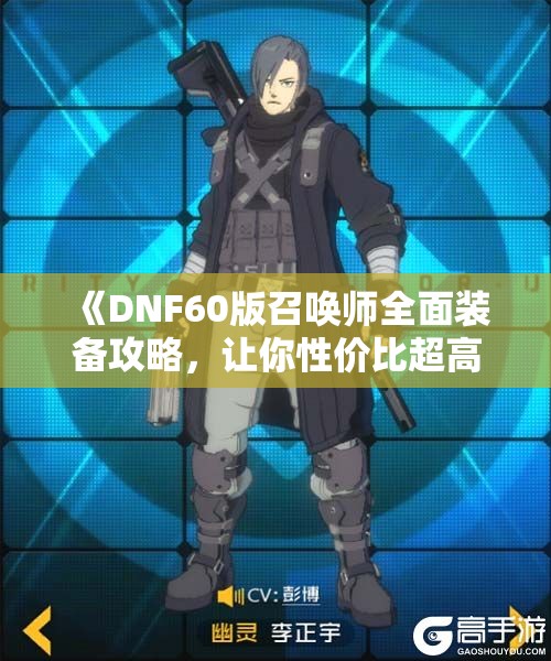 《DNF60版召唤师全面装备攻略，让你性价比超高的选择》