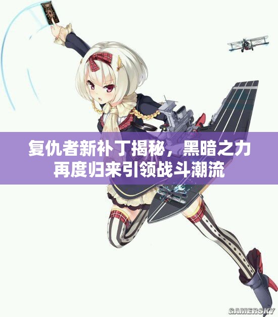 复仇者新补丁揭秘，黑暗之力再度归来引领战斗潮流