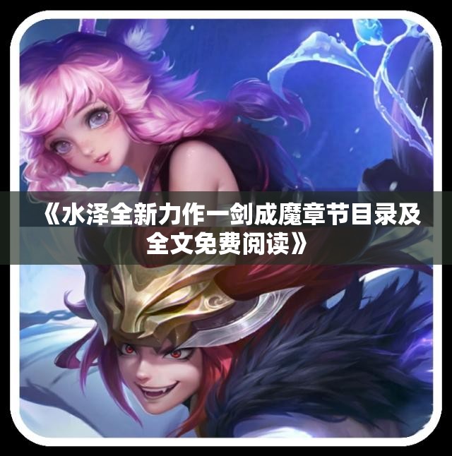《水泽全新力作一剑成魔章节目录及全文免费阅读》