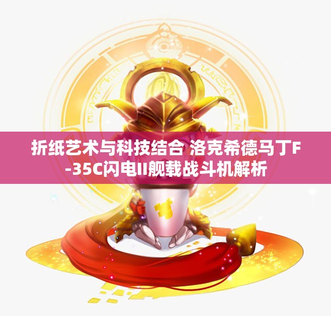 折纸艺术与科技结合 洛克希德马丁F-35C闪电II舰载战斗机解析