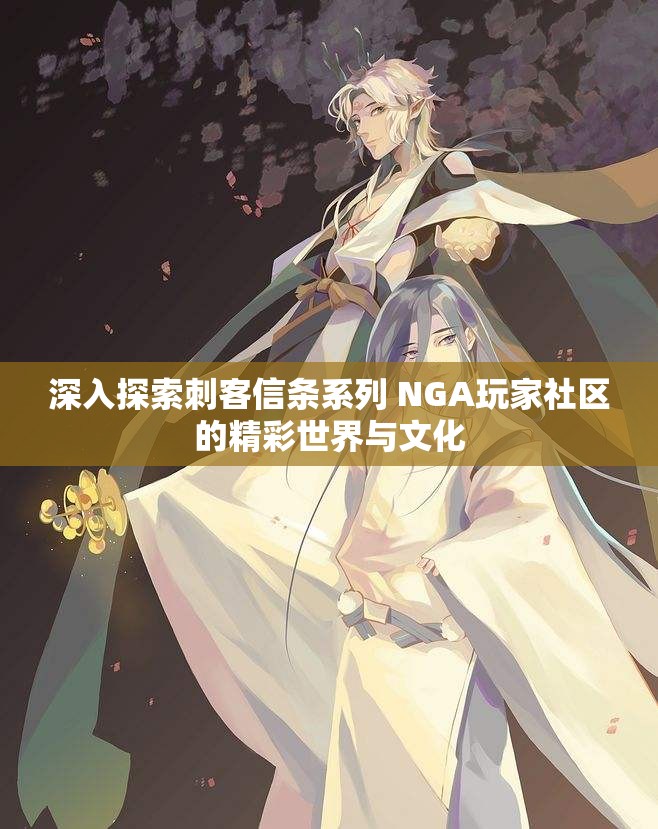 深入探索刺客信条系列 NGA玩家社区的精彩世界与文化