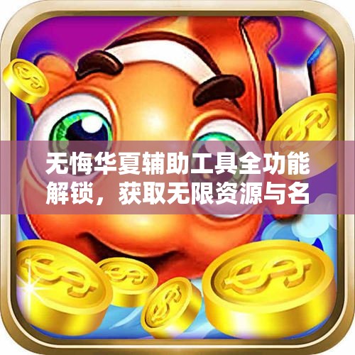无悔华夏辅助工具全功能解锁，获取无限资源与名臣好感度提升