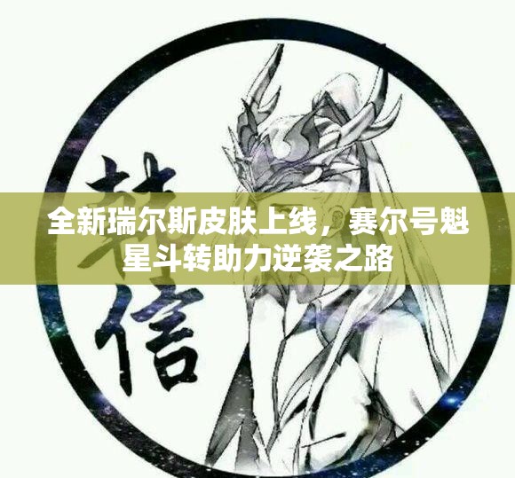 全新瑞尔斯皮肤上线，赛尔号魁星斗转助力逆袭之路