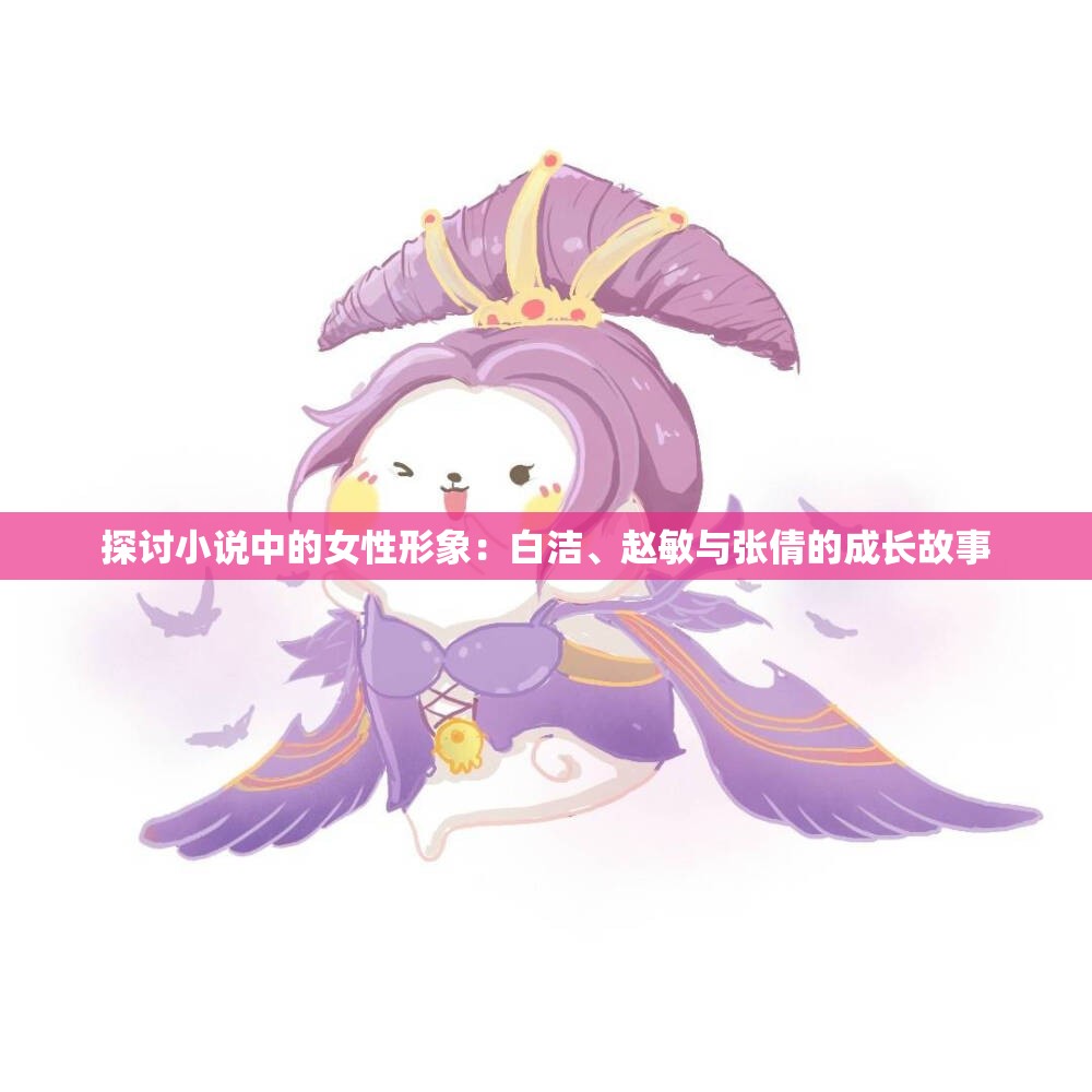 探讨小说中的女性形象：白洁、赵敏与张倩的成长故事