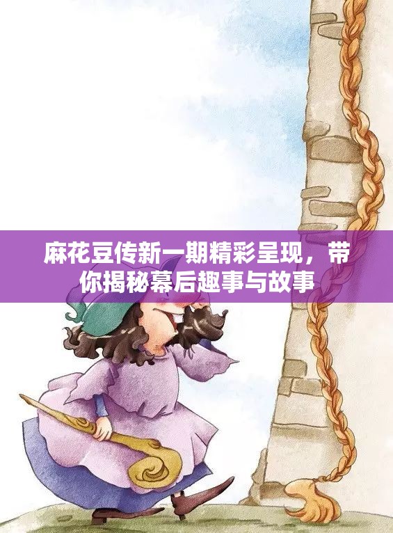 麻花豆传新一期精彩呈现，带你揭秘幕后趣事与故事