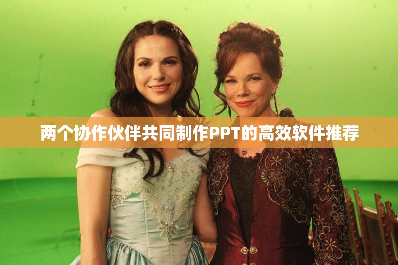 两个协作伙伴共同制作PPT的高效软件推荐