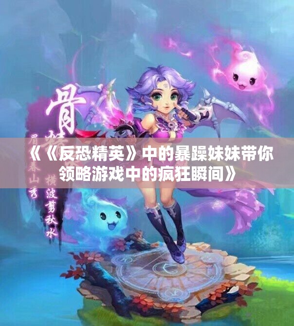 《《反恐精英》中的暴躁妹妹带你领略游戏中的疯狂瞬间》