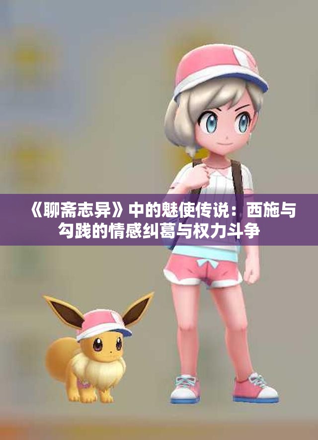 《聊斋志异》中的魅使传说：西施与勾践的情感纠葛与权力斗争