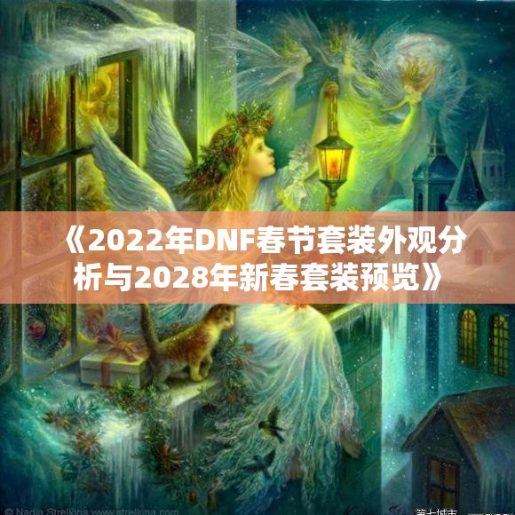 《2022年DNF春节套装外观分析与2028年新春套装预览》