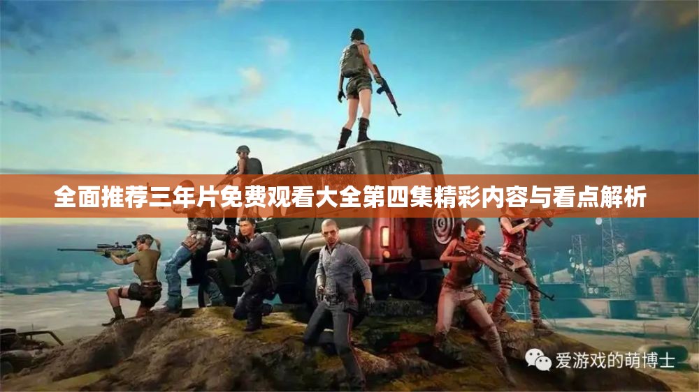 全面推荐三年片免费观看大全第四集精彩内容与看点解析