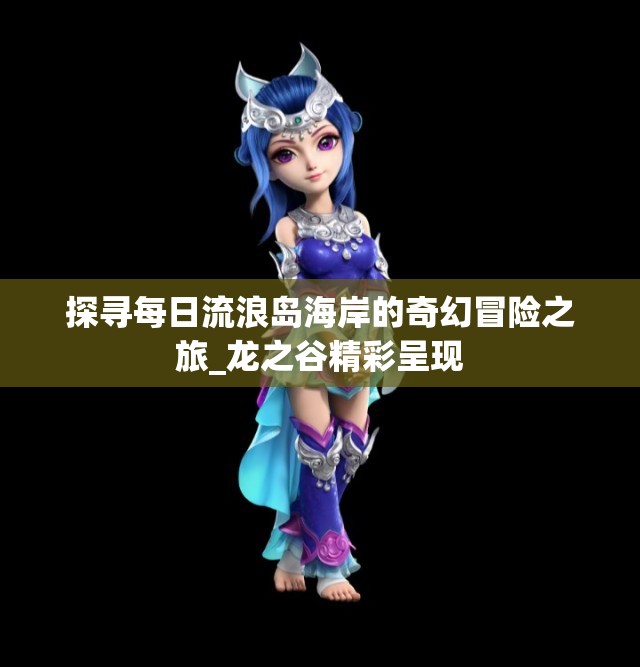 探寻每日流浪岛海岸的奇幻冒险之旅_龙之谷精彩呈现